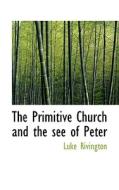 The Primitive Church And The See Of Peter di Luke Rivington edito da Bibliolife
