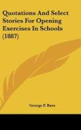 Quotations and Select Stories for Opening Exercises in Schools (1887) di George F. Bass edito da Kessinger Publishing