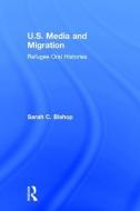 U.S. Media and Migration: Refugee Oral Histories di Sarah C. Bishop edito da ROUTLEDGE