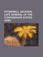 Stonewall Jackson, Late General Of The Confederate States Army di Books Group edito da General Books Llc