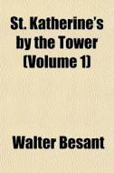 St. Katherine's By The Tower Volume 1 di Walter Besant edito da General Books