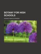 Botany For High Schools di George Francis Atkinson edito da General Books Llc