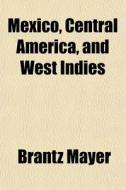 Mexico, Central America, And West Indies di Brantz Mayer edito da General Books