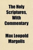 The Holy Scriptures, With Commentary di Max Leopold Margolis edito da General Books