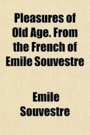 Pleasures Of Old Age. From The French Of Emile Souvestre di Emile Souvestre edito da General Books Llc