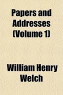Papers And Addresses Volume 1 di William Henry Welch edito da General Books