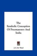 The Symbolic Conception of Freemasonry and India di J. S. M. Ward edito da Kessinger Publishing