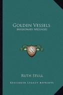Golden Vessels: Missionary Messages di Ruth Stull edito da Kessinger Publishing