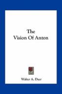 The Vision of Anton di Walter A. Dyer edito da Kessinger Publishing