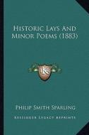 Historic Lays and Minor Poems (1883) di Philip Smith Sparling edito da Kessinger Publishing