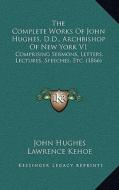 The Complete Works of John Hughes, D.D., Archbishop of New York V1: Comprising Sermons, Letters, Lectures, Speeches, Etc. (1866) di John Hughes edito da Kessinger Publishing