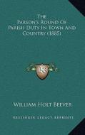 The Parson's Round of Parish Duty in Town and Country (1885) di William Holt Beever edito da Kessinger Publishing