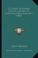 A Course of Sunday School Lessons on Christian Faith and Duty (1883) di John Watson edito da Kessinger Publishing