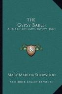 The Gypsy Babes: A Tale of the Last Century (1827) di Mary Martha Sherwood edito da Kessinger Publishing