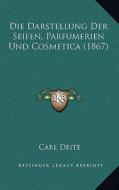 Die Darstellung Der Seifen, Parfumerien Und Cosmetica (1867) di Carl Deite edito da Kessinger Publishing