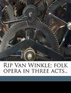 Rip Van Winkle; Folk Opera In Three Acts di Percy Mackaye edito da Nabu Press