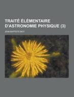 Traite Elementaire D\'astronomie Physique (3 ) di Jean Baptiste Biot edito da Theclassics.us