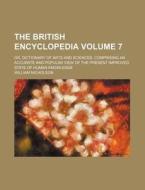 The British Encyclopedia Volume 7; Or, Dictionary of Arts and Sciences. Comprising an Accurate and Popular View of the Present Improved State of Human di William Nicholson edito da Rarebooksclub.com