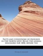 Facts And Conditions Of Progress In The North-west. Being The Annual Discourse For 1850, Before The di William D Gallagher edito da Bibliolife