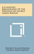 A Classified Bibliography of the Writings of George Aaron Barton di Beatrice Allard Brooks, George Aaron Barton edito da Literary Licensing, LLC