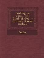 Looking on Jesus: The Lamb of God di Cecilia edito da Nabu Press