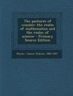 The Pastures of Wonder; The Realm of Mathematics and the Realm of Science - Primary Source Edition di Cassius Jackson Keyser edito da Nabu Press
