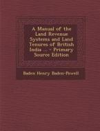 A Manual of the Land Revenue Systems and Land Tenures of British India ... - Primary Source Edition di Baden Henry Baden-Powell edito da Nabu Press