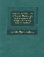 Hidden Saints: Life of Soeur Marie, the Workwoman of Liege di Cecilia Mary Caddell edito da Nabu Press
