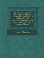 The Morphology of Knowledge. a Study in the Logical Theories of Hermann Lotze, Bernard Bosanquet and John Dewey - Primary Source Edition di Long Marcus edito da Nabu Press