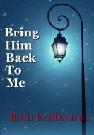 Bring Him Back To Me di Ruth Redbourne edito da Lulu.com