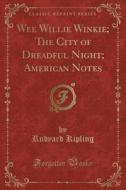 Wee Willie Winkie; The City Of Dreadful Night; American Notes (classic Reprint) di Rudyard Kipling edito da Forgotten Books
