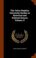 The Johns Hopkins University Studies In Historical And Political Science Volume 17 edito da Arkose Press