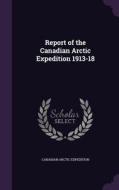 Report Of The Canadian Arctic Expedition 1913-18 di Canadian Arctic Expedition edito da Palala Press