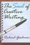 The Soul Of Creative Writing di Richard Goodman edito da Transaction Publishers