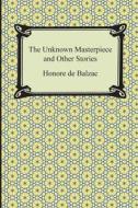 The Unknown Masterpiece and Other Stories di Honore De Balzac edito da Digireads.com