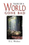 Tales Of A World Gone Bad di T L Walker edito da Xlibris Corporation