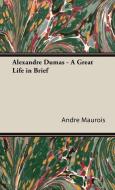 Alexandre Dumas - A Great Life in Brief di Andre Maurois, Andrae Maurois edito da Maurois Press