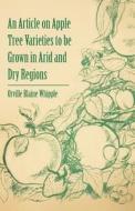 An Article on Apple Tree Varieties to Be Grown in Arid and Dry Regions di Orville Blaine Whipple edito da Crawford Press