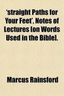 'straight Paths For Your Feet', Notes Of Lectures [on Words Used In The Bible]. di Marcus Rainsford edito da General Books Llc