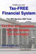 Create Your Own Tax-Free Financial System: The IRS 408 Trust: Tax-Free Accumulation Tax-Free Income Tax-Free Legacy di Dan Keppel edito da Createspace