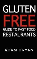 The Gluten Free Guide to Fast Food Restaurants di Adam Bryan edito da Createspace Independent Publishing Platform