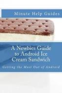 A Newbies Guide to Android Ice Cream Sandwich: Getting the Most Out of Android di Minute Help Guides edito da Createspace