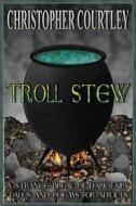 Troll Stew: A Strange Brew of Dark Fairy Tales and Poems for Adults di Christopher Courtley edito da Createspace