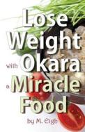 Lose Weight with Okara: A Miracle Food di M. Eigh edito da Createspace