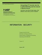 Integrating It Security Into the Capital Planning and Investment Control Process di National Institute of Standards and Tech edito da Createspace