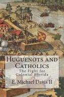 Huguenots and Catholics: The Fight for Colonial Florida di E. Michael Davis II edito da Createspace