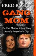 Gang Mom: The Evil Mother Whose Gang Secretly Preyed on a City di Fred Rosen edito da OPEN ROAD DISTRIBUTION