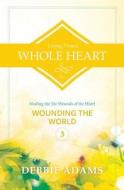 Living from a Whole Heart: Healing the Six Wounds of the Heart di Debbie Adams edito da Createspace