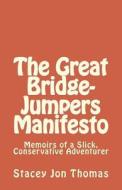 The Great Bridge-Jumpers Manifesto: Memoirs of a Slick, Conservative Adventurer di Stacey Jon Thomas edito da Createspace