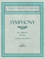Symphony in F Minor - The Irish - For Full Orchestra - Op.28 di Charles Villiers Stanford edito da Classic Music Collection